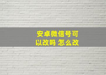 安卓微信号可以改吗 怎么改